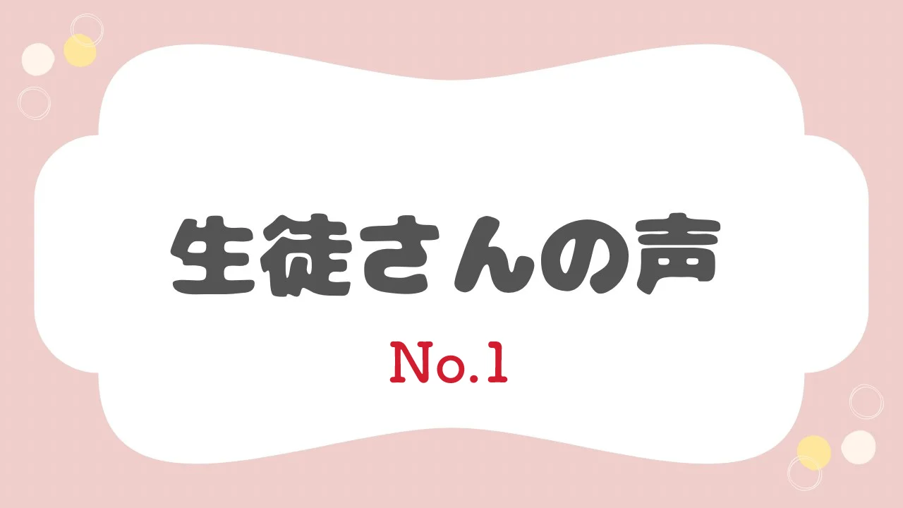 生徒さんの声 No.1